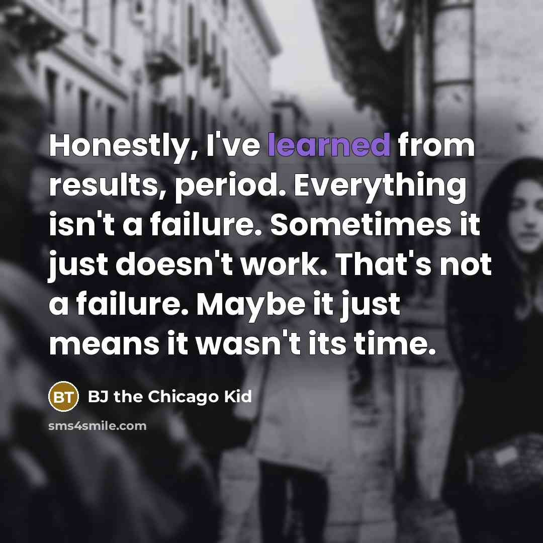 “Honestly, I've learned from results, period. Everything isn't a failure.…” quote by BJ the Chicago Kid