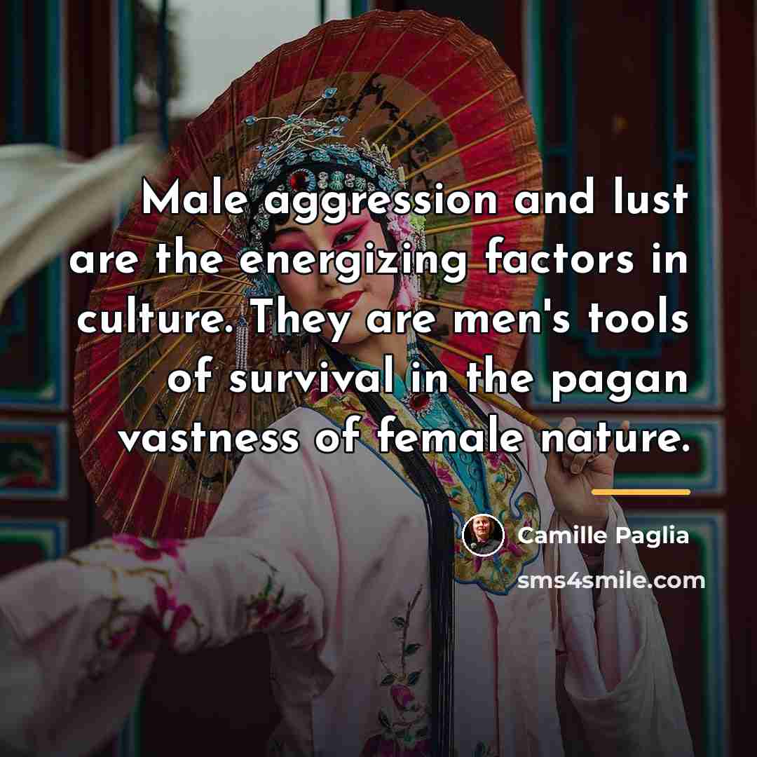 “Male aggression and lust are the energizing factors in culture.…” quote by Camille Paglia