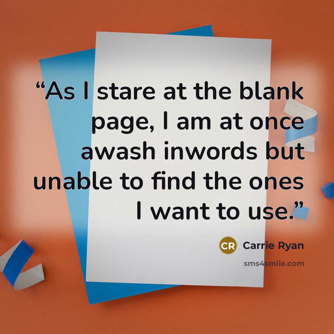 “As I stare at the blank page, I am at once awash inwords but unable to find the ones I want to use.” quote by Carrie Ryan