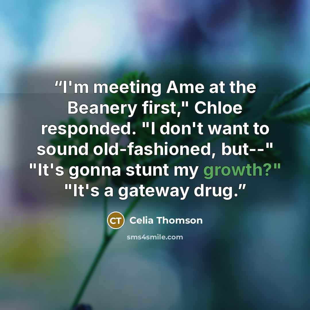 “I'm meeting Ame at the Beanery first," Chloe responded. "I don't want to sound old-fashioned, but--" "It's gonna stunt my growth?" "It's a gateway drug.” quote by Celia Thomson