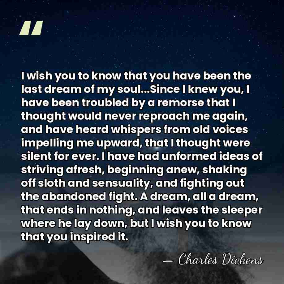 I wish you to know that you have been the last dream&hellip; - Charles Dickens