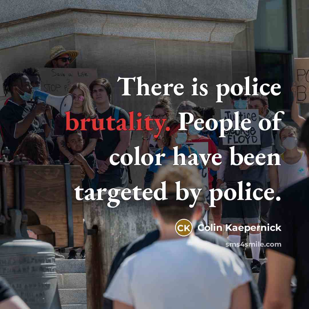 “There is police brutality. People of color have been targeted…” quote by Colin Kaepernick