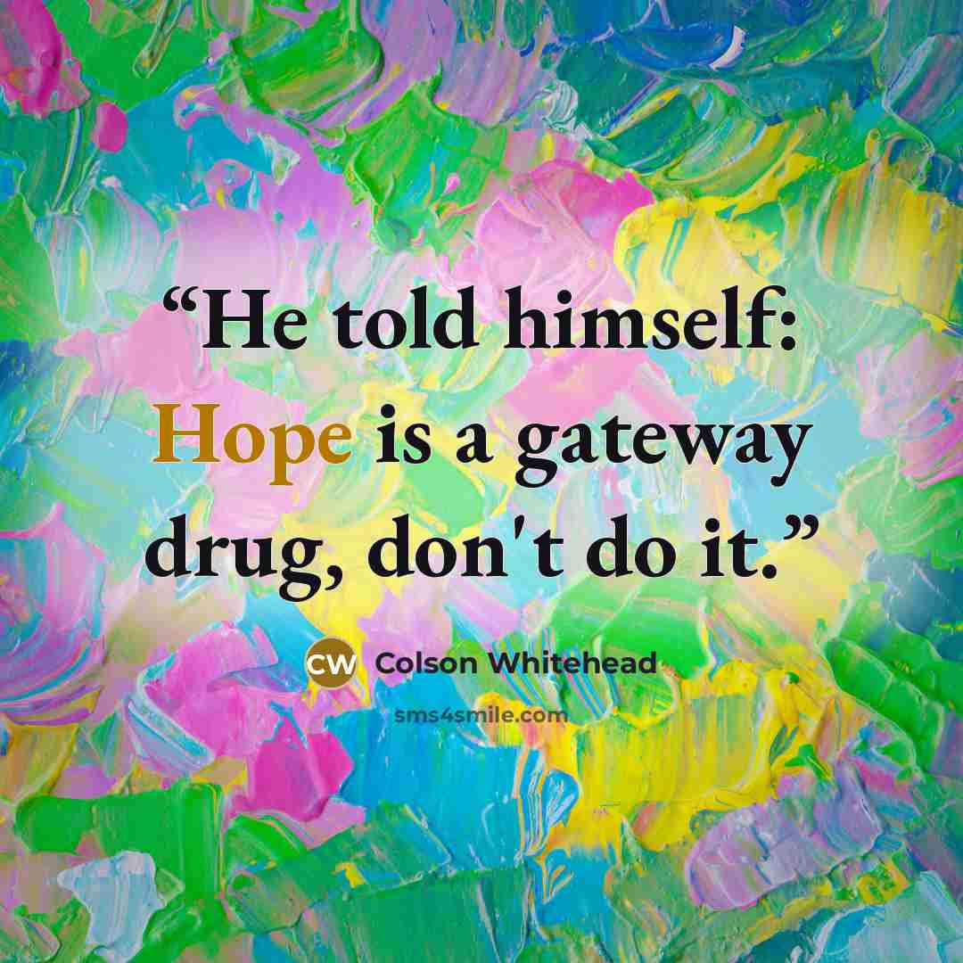 “He told himself: Hope is a gateway drug, don't do it.” quote by Colson Whitehead