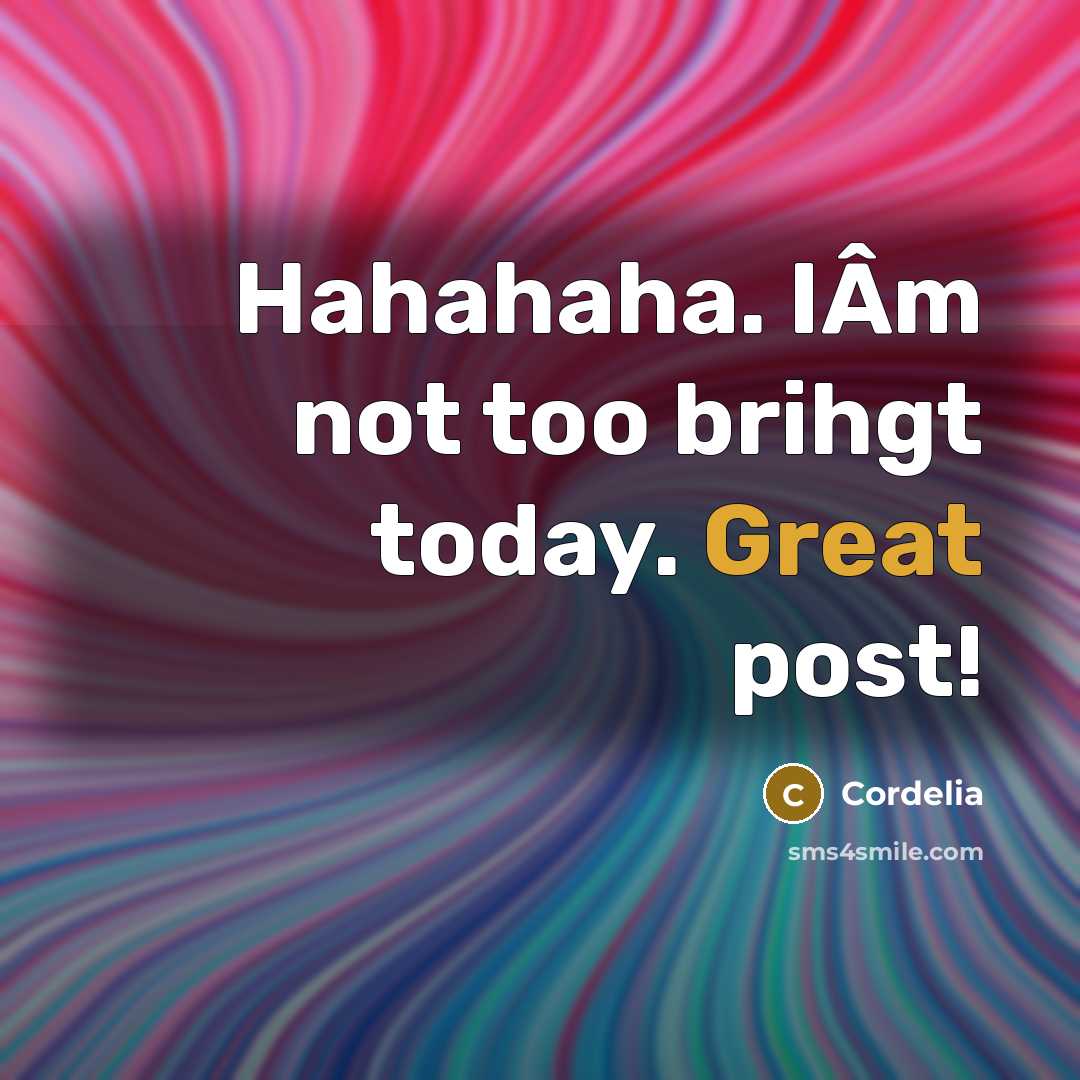 “Hahahaha. IÂm not too brihgt today. Great post!” quote by Cordelia