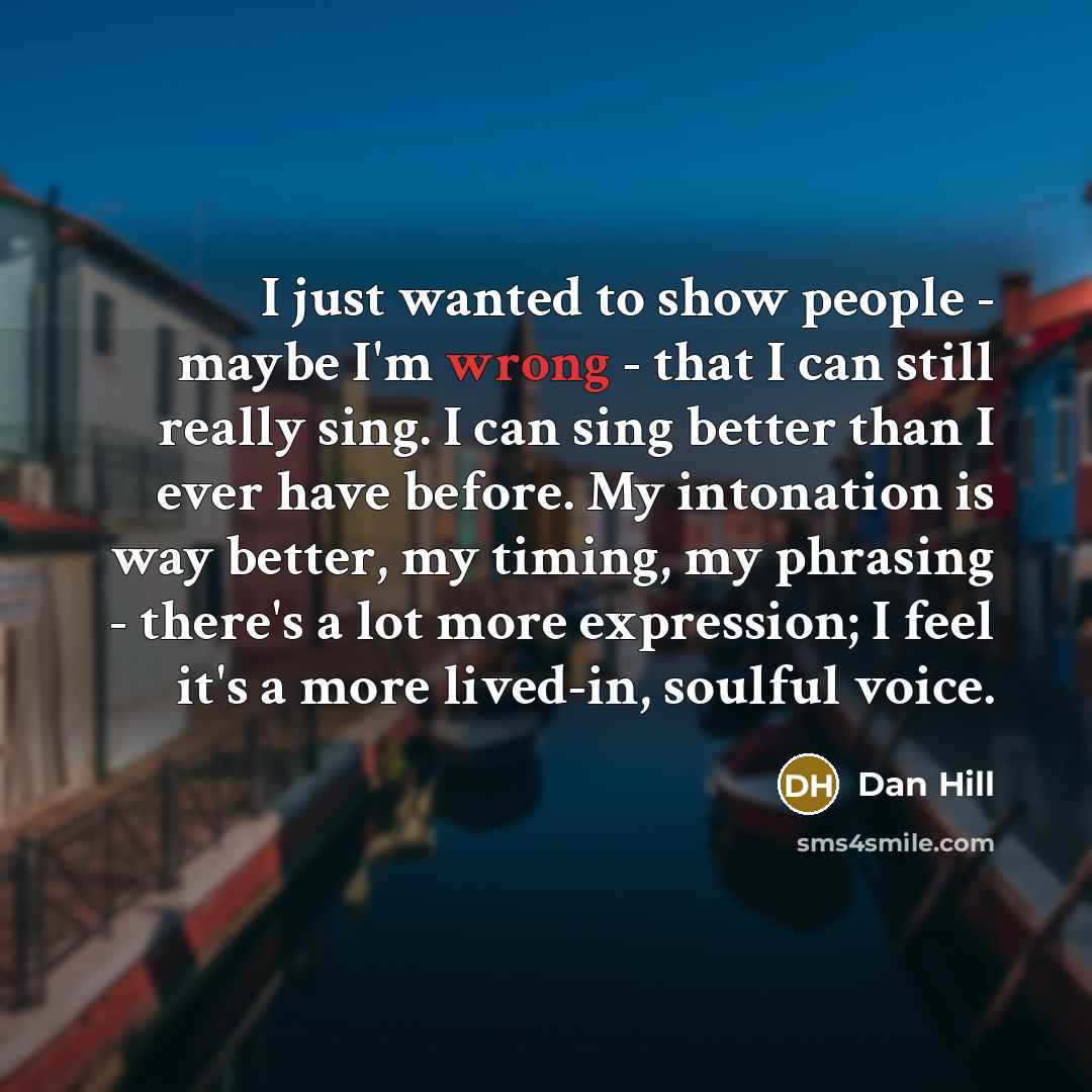 “I just wanted to show people - maybe I'm wrong…” quote by Dan Hill