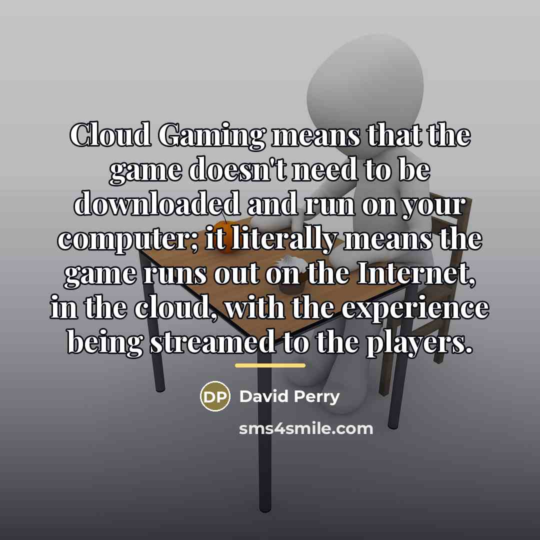 “Cloud Gaming means that the game doesn't need to be…” quote by David Perry