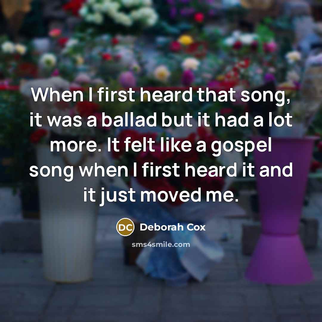 “When I first heard that song, it was a ballad but it had a lot more. It felt like a gospel song when I first heard it and it just moved me.” quote by Deborah Cox