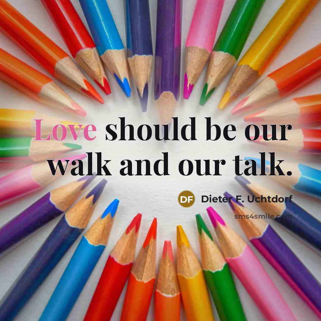 “Love should be our walk and our talk.…” quote by Dieter F. Uchtdorf