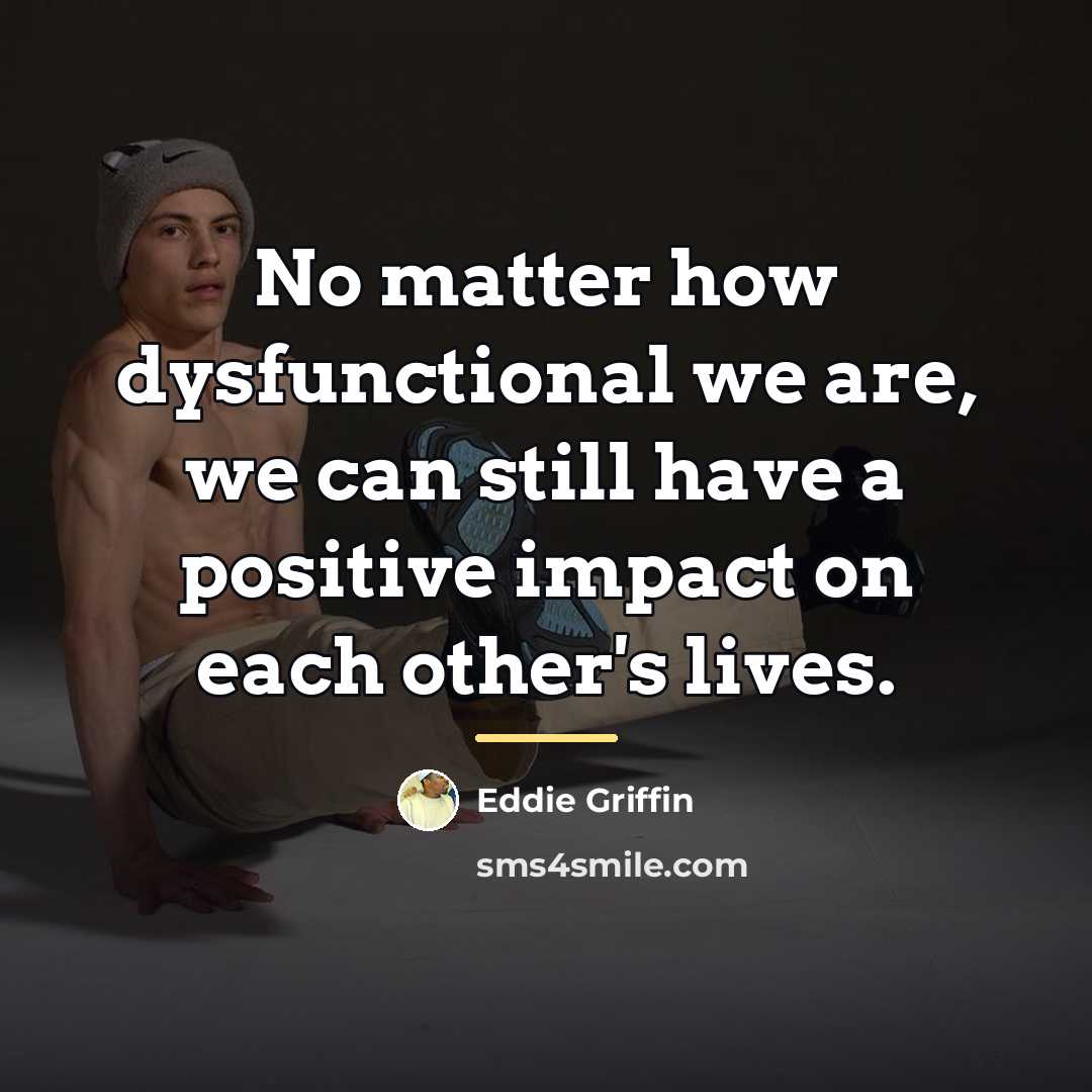 “No matter how dysfunctional we are, we can still have…” quote by Eddie Griffin