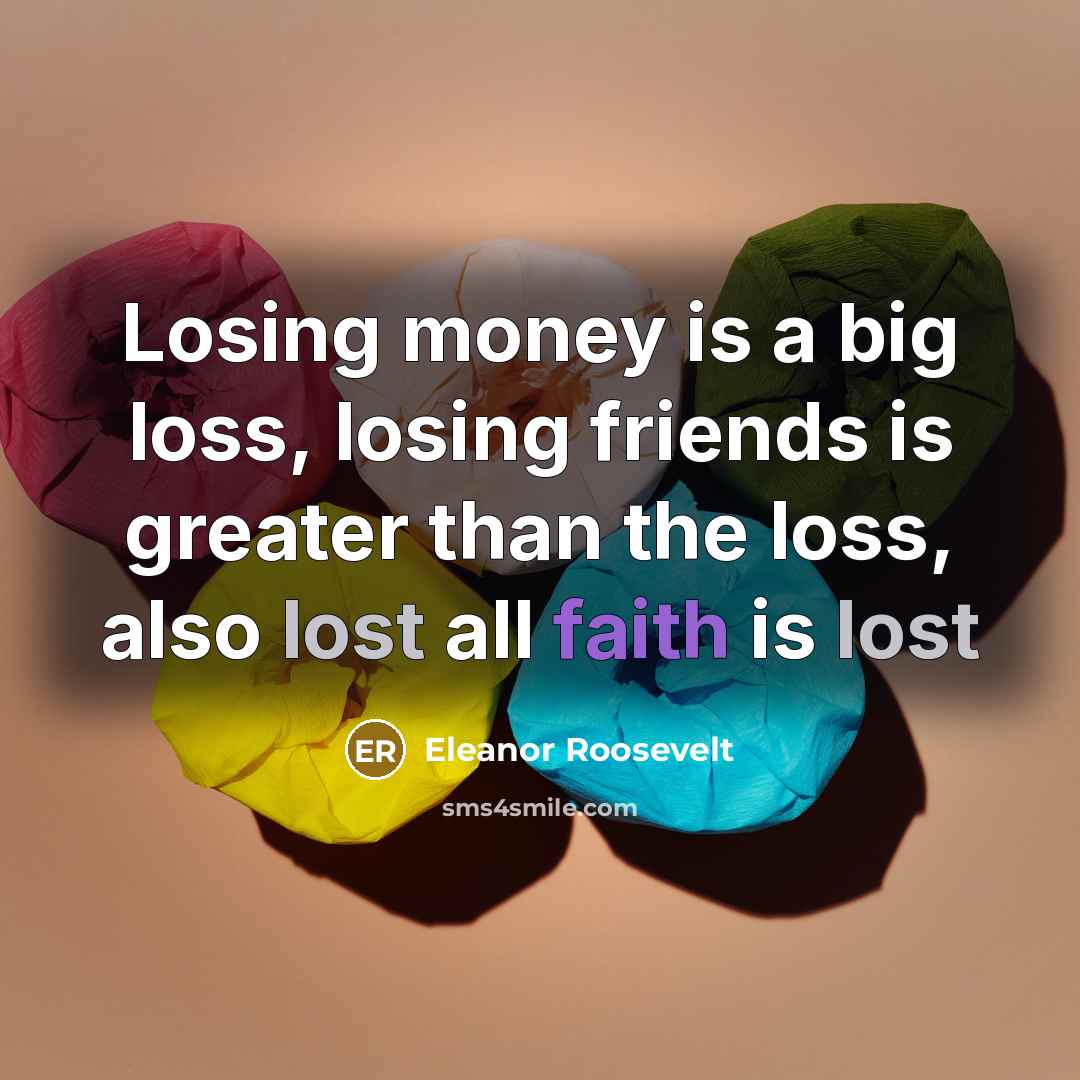 “Losing money is a big loss, losing friends is greater…” quote by Eleanor Roosevelt
