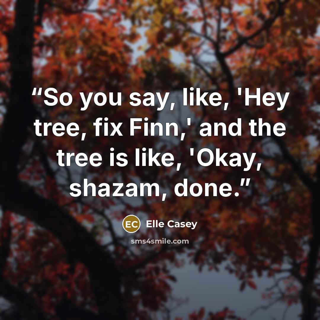 “So you say, like, 'Hey tree, fix Finn,' and the tree is like, 'Okay, shazam, done.” quote by Elle Casey