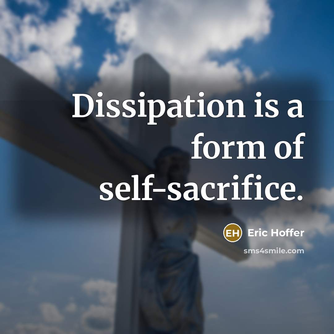 “Dissipation is a form of self-sacrifice.” quote by Eric Hoffer
