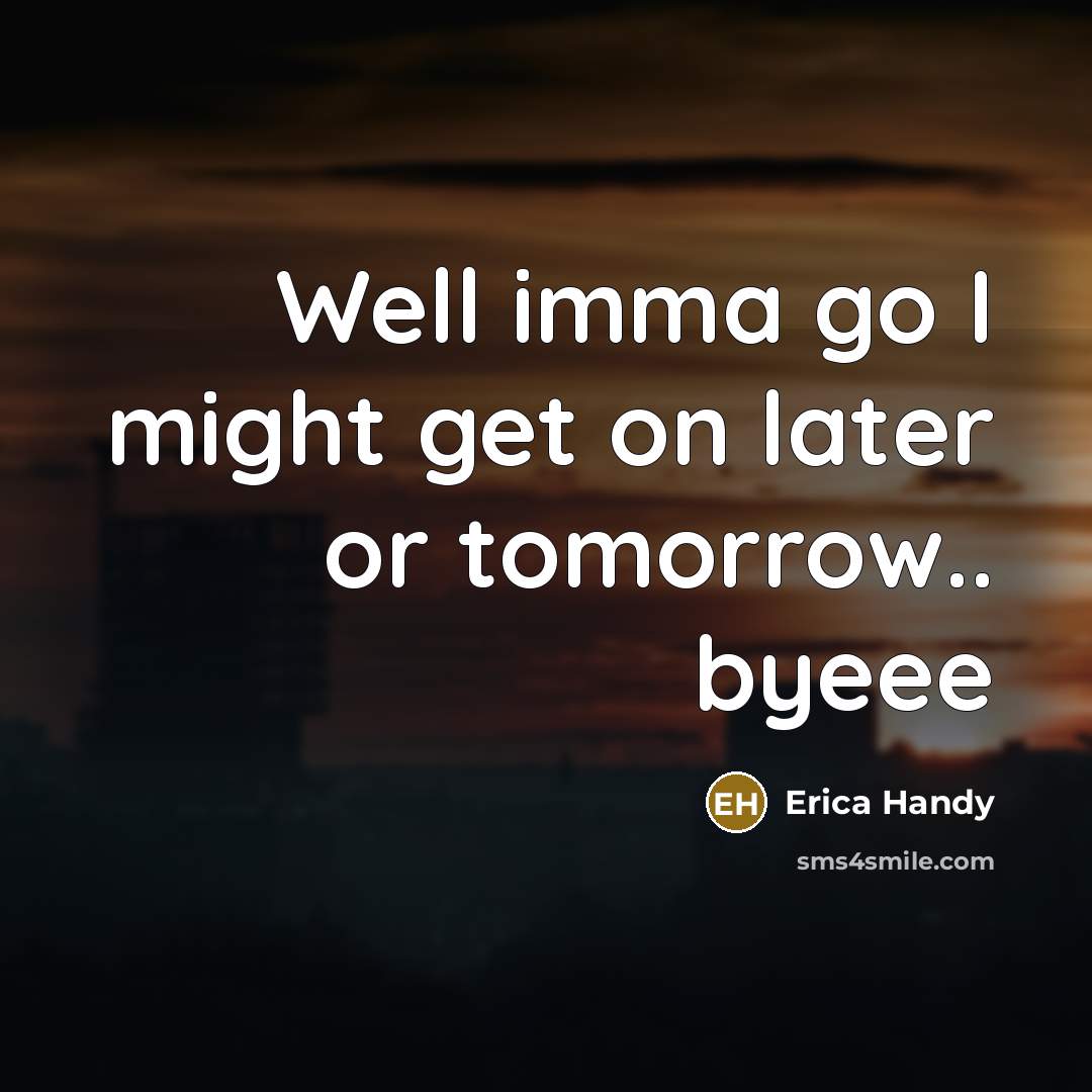 “Well imma go I might get on later or tomorrow.. byeee” quote by Erica Handy