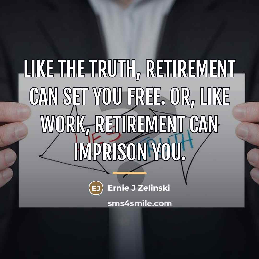 “Like the truth, retirement can set you free. Or, like…” quote by Ernie J Zelinski