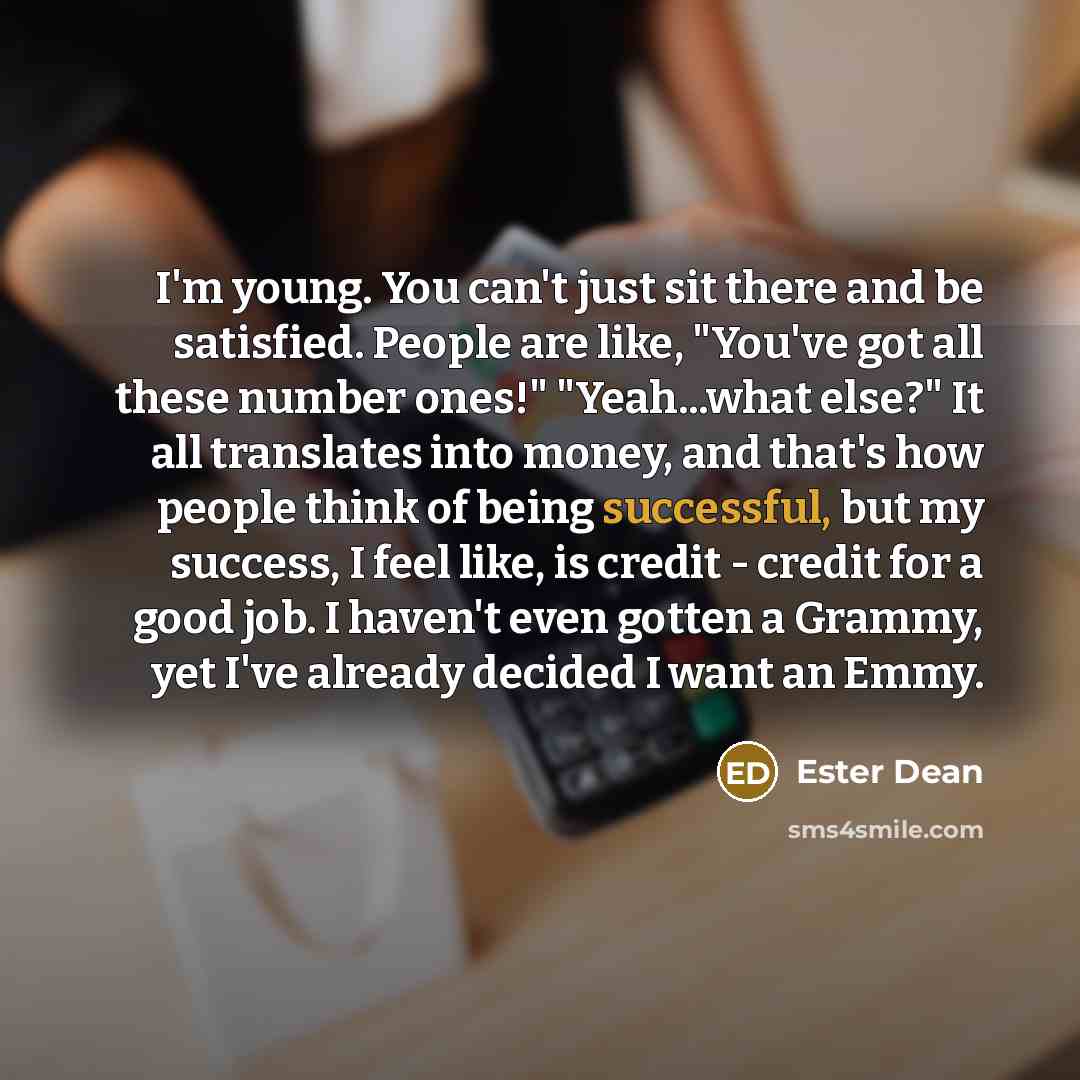 “I'm young. You can't just sit there and be satisfied.…” quote by Ester Dean