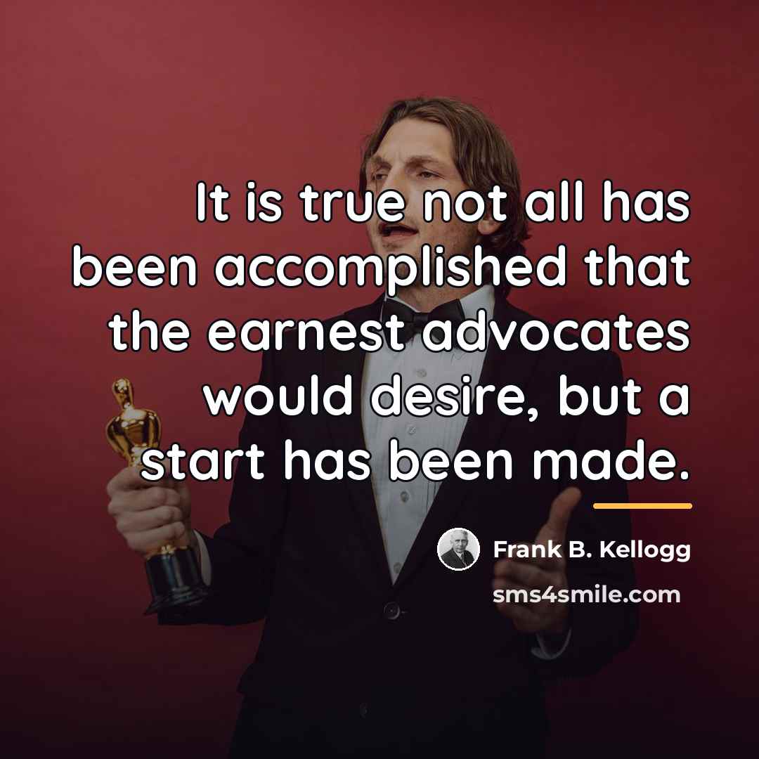 “It is true not all has been accomplished that the…” quote by Frank B. Kellogg