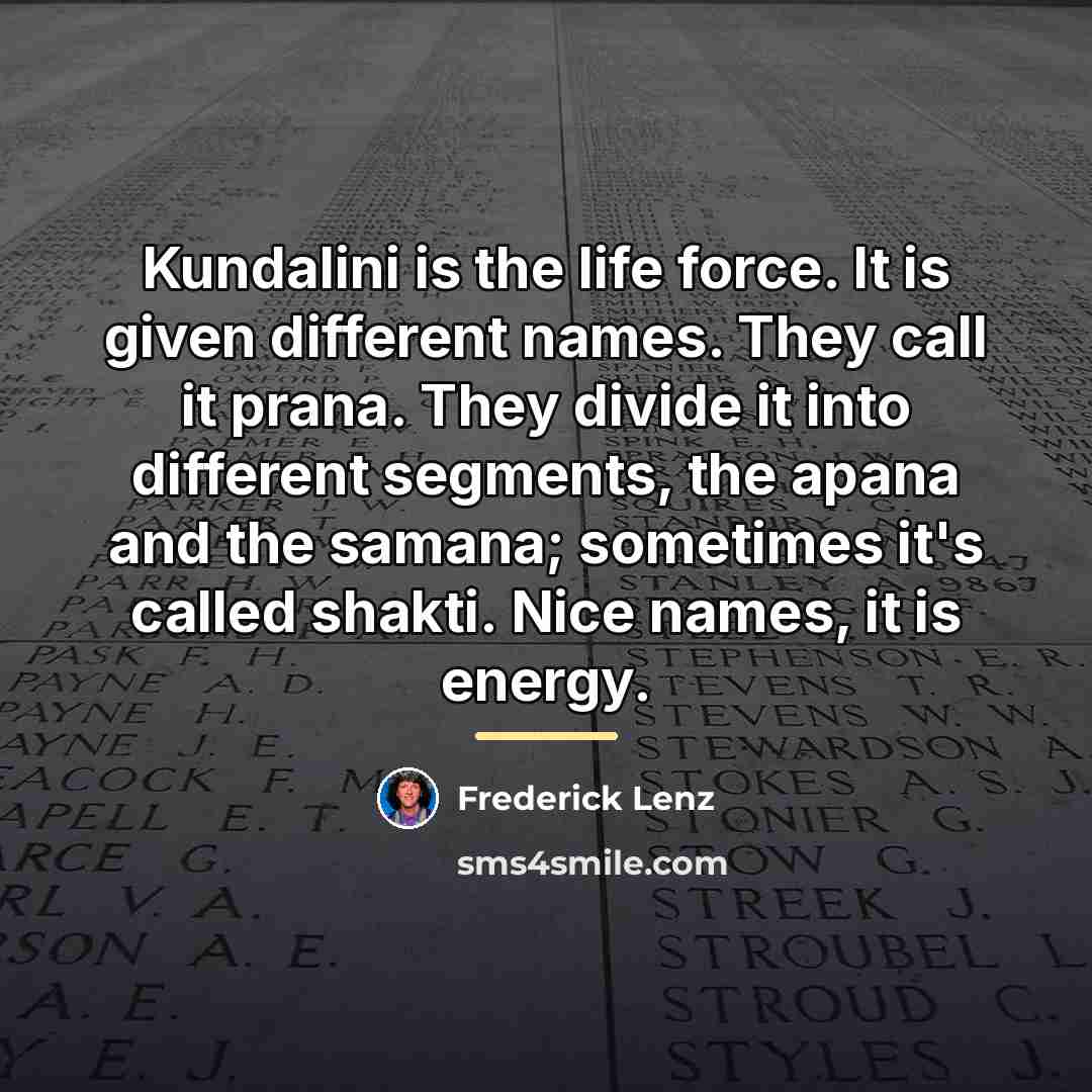 “Kundalini is the life force. It is given different names.…” quote by Frederick Lenz