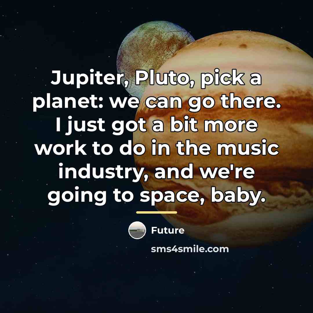 “Jupiter, Pluto, pick a planet: we can go there. I…” quote by Future