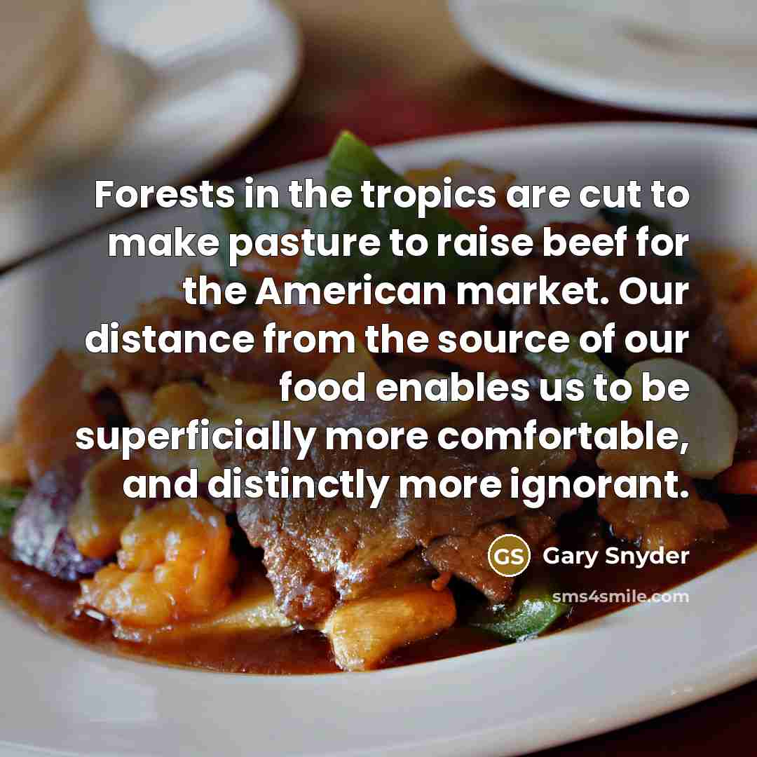 “Forests in the tropics are cut to make pasture to…” quote by Gary Snyder