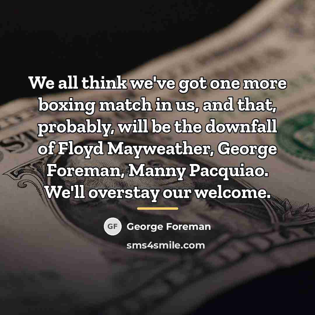 “We all think we've got one more boxing match in…” quote by George Foreman