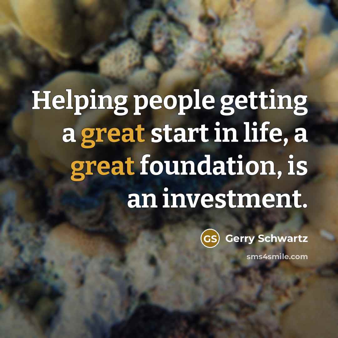 “Helping people getting a great start in life, a great…” quote by Gerry Schwartz