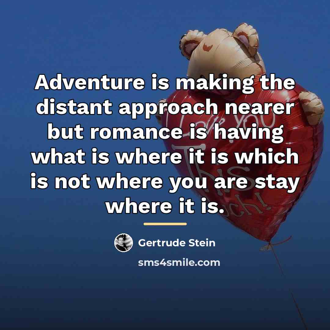 “Adventure is making the distant approach nearer but romance is…” quote by Gertrude Stein