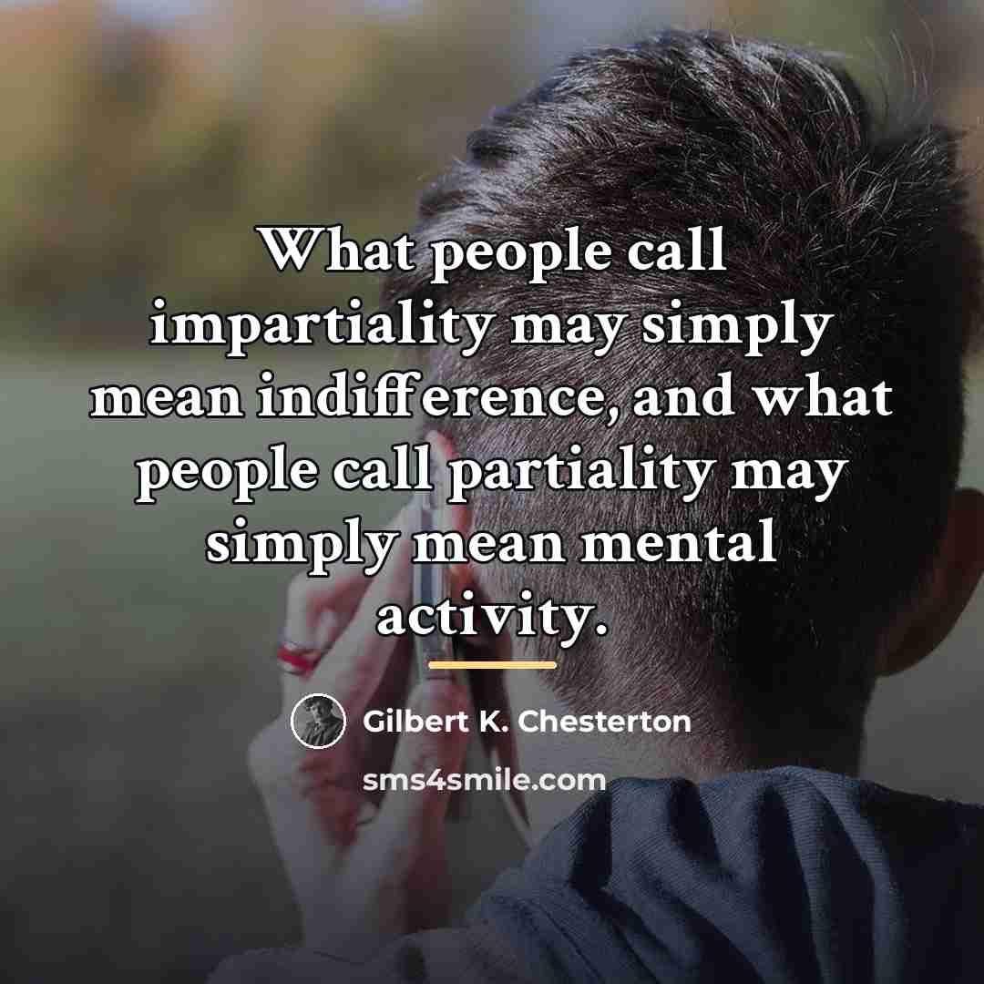 “What people call impartiality may simply mean indifference, and what…” quote by Gilbert K. Chesterton