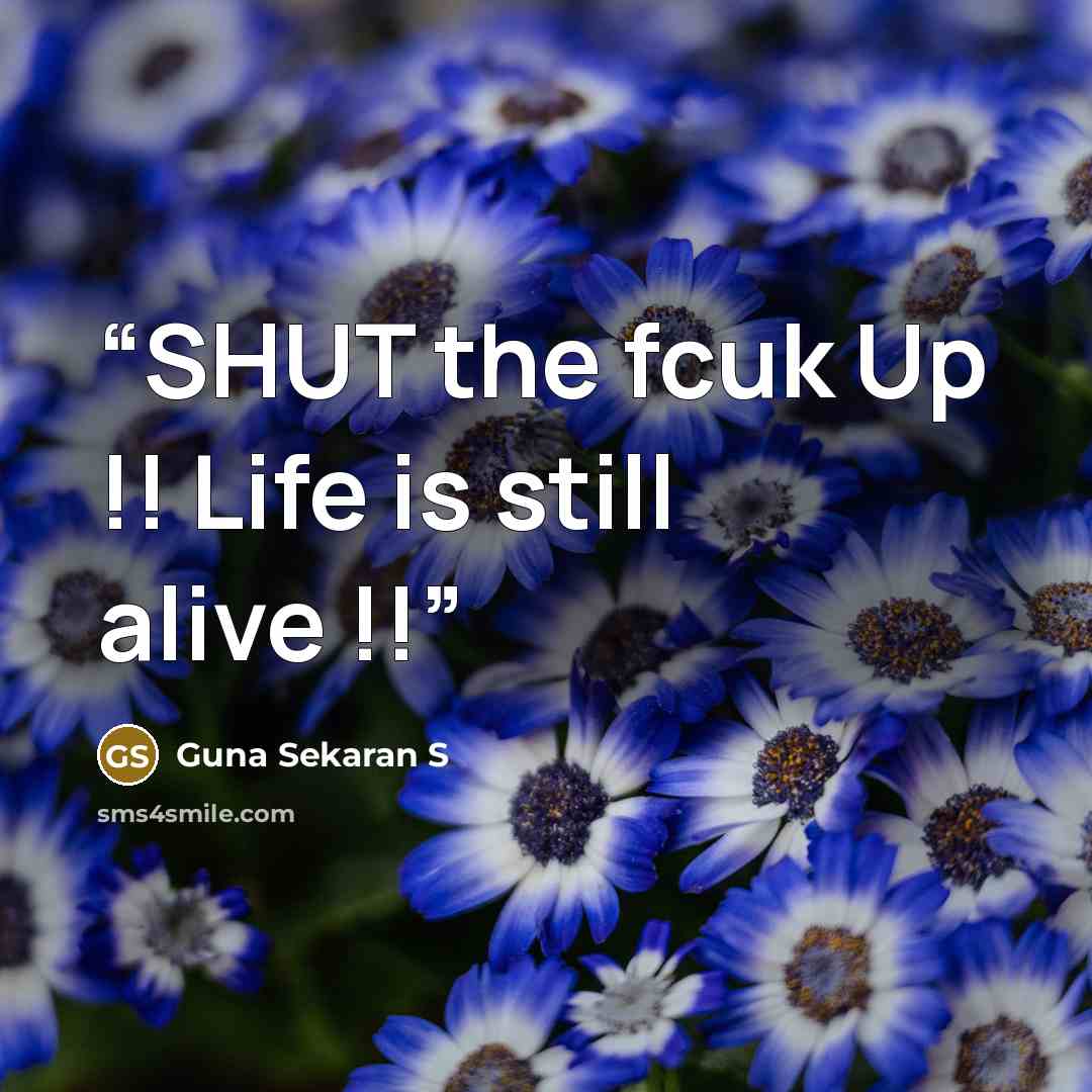 “SHUT the fcuk Up !! Life is still alive !!” quote by Guna Sekaran S