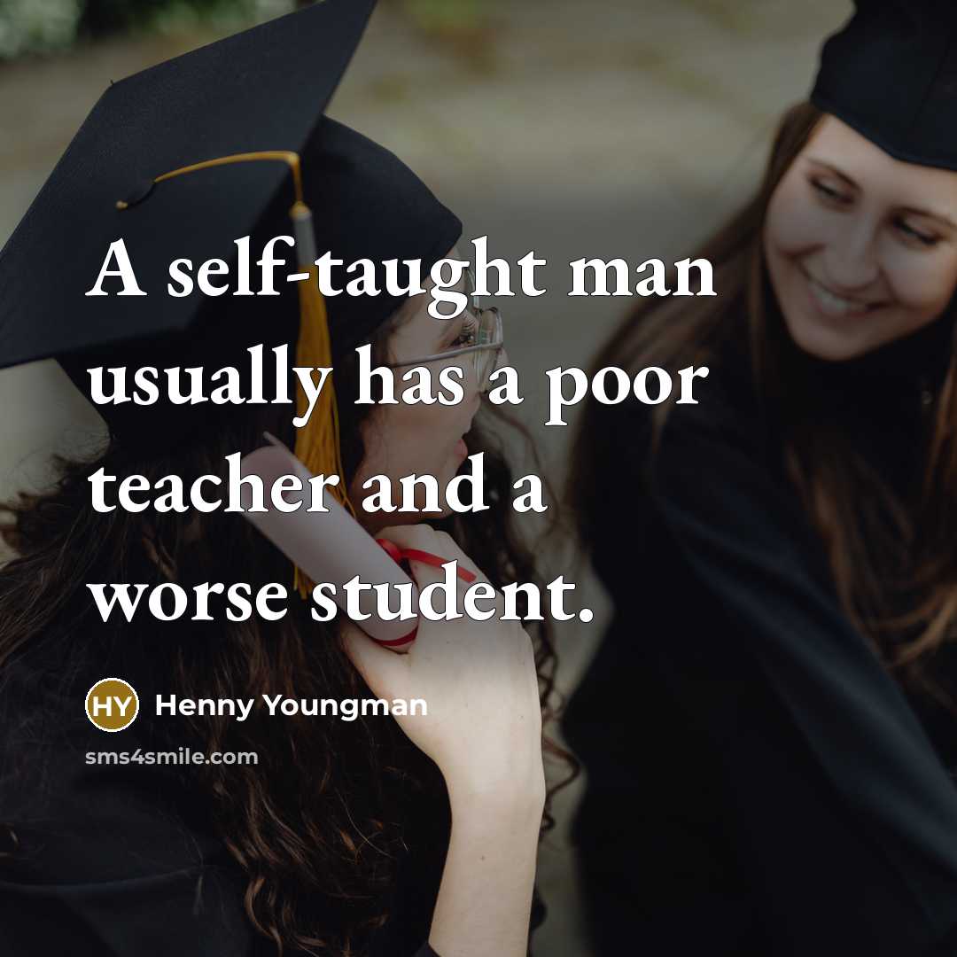 “A self-taught man usually has a poor teacher and a worse student.” quote by Henny Youngman
