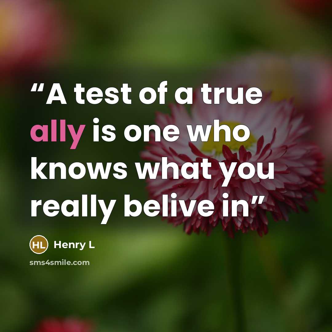 “A test of a true ally is one who knows what you really belive in” quote by Henry L