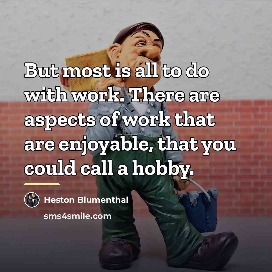 “But most is all to do with work. There are…” quote by Heston Blumenthal