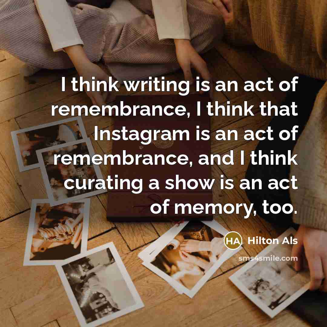 “I think writing is an act of remembrance, I think…” quote by Hilton Als