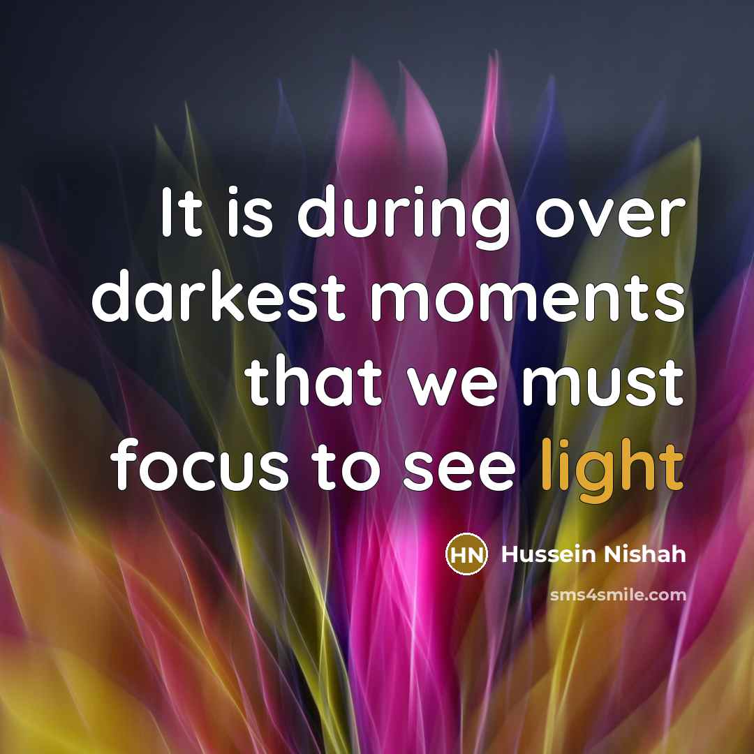 “It is during over darkest moments that we must focus…” quote by Hussein Nishah