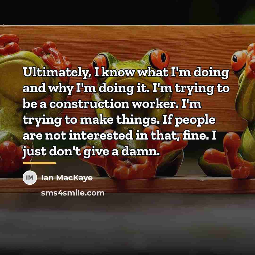 “Ultimately, I know what I'm doing and why I'm doing…” quote by Ian MacKaye
