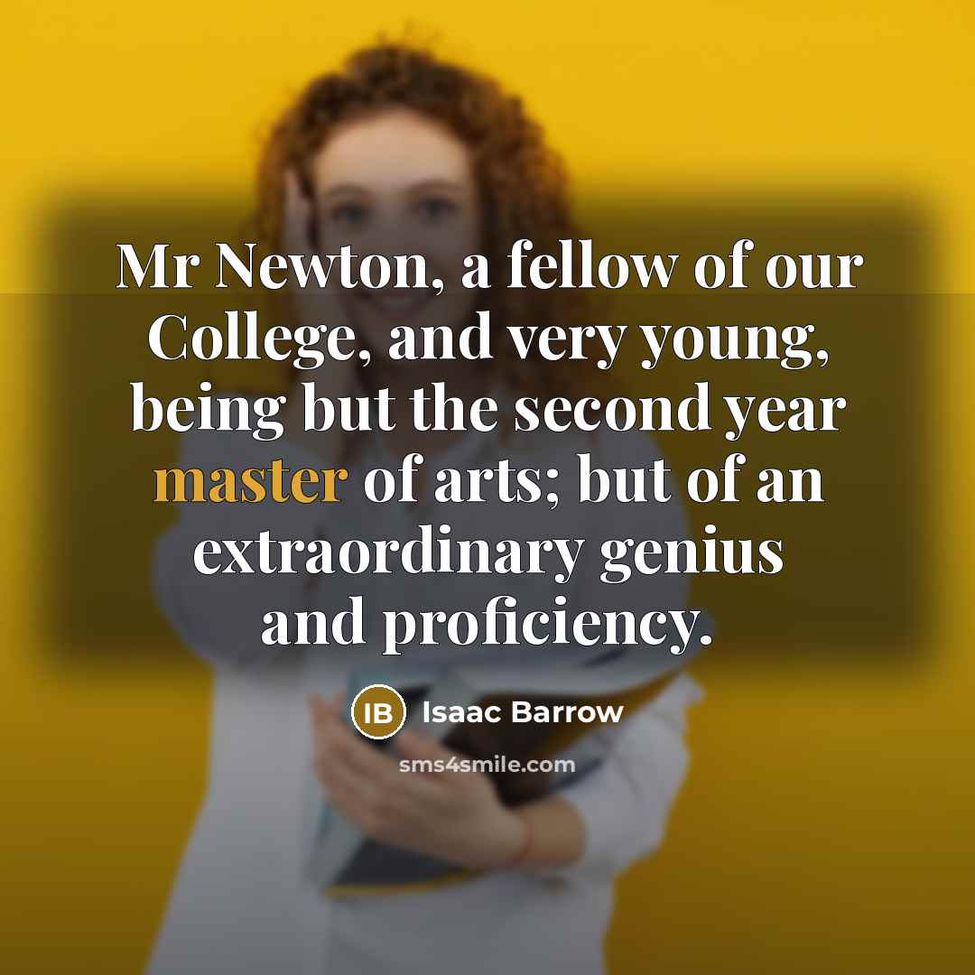 “Mr Newton, a fellow of our College, and very young,…” quote by Isaac Barrow