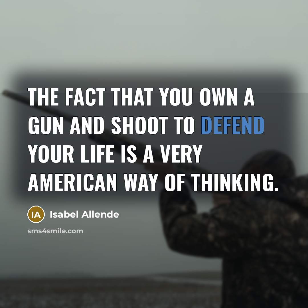 “The fact that you own a gun and shoot to defend your life is a very American way of thinking.” quote by Isabel Allende