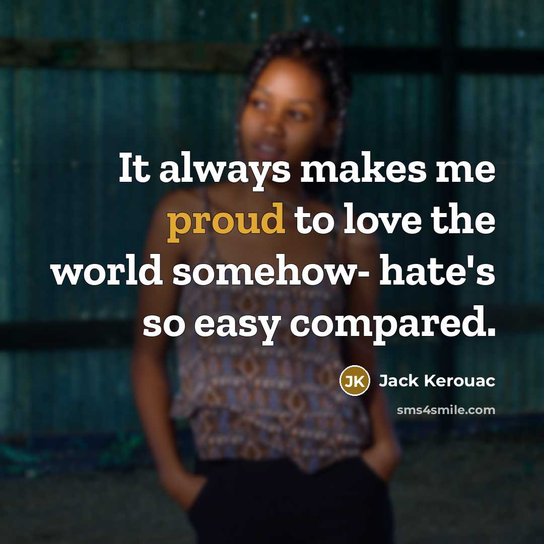 “It always makes me proud to love the world somehow-…” quote by Jack Kerouac