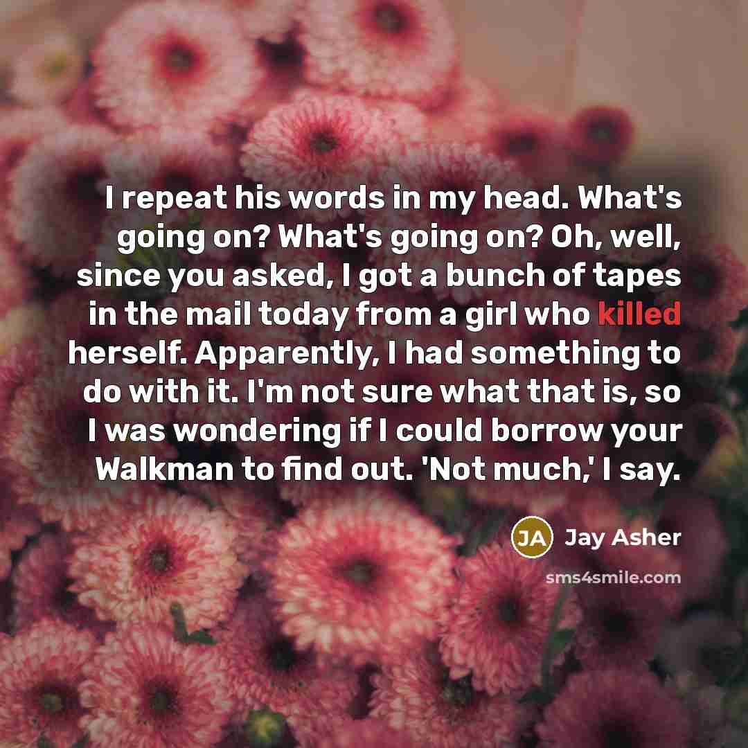 “I repeat his words in my head. What's going on?…” quote by Jay Asher