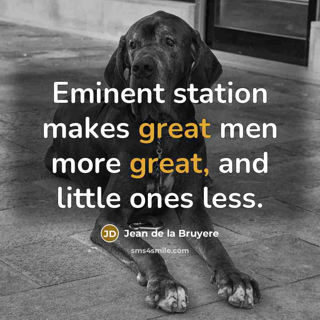 “Eminent station makes great men more great, and little ones less.” quote by Jean de la Bruyere