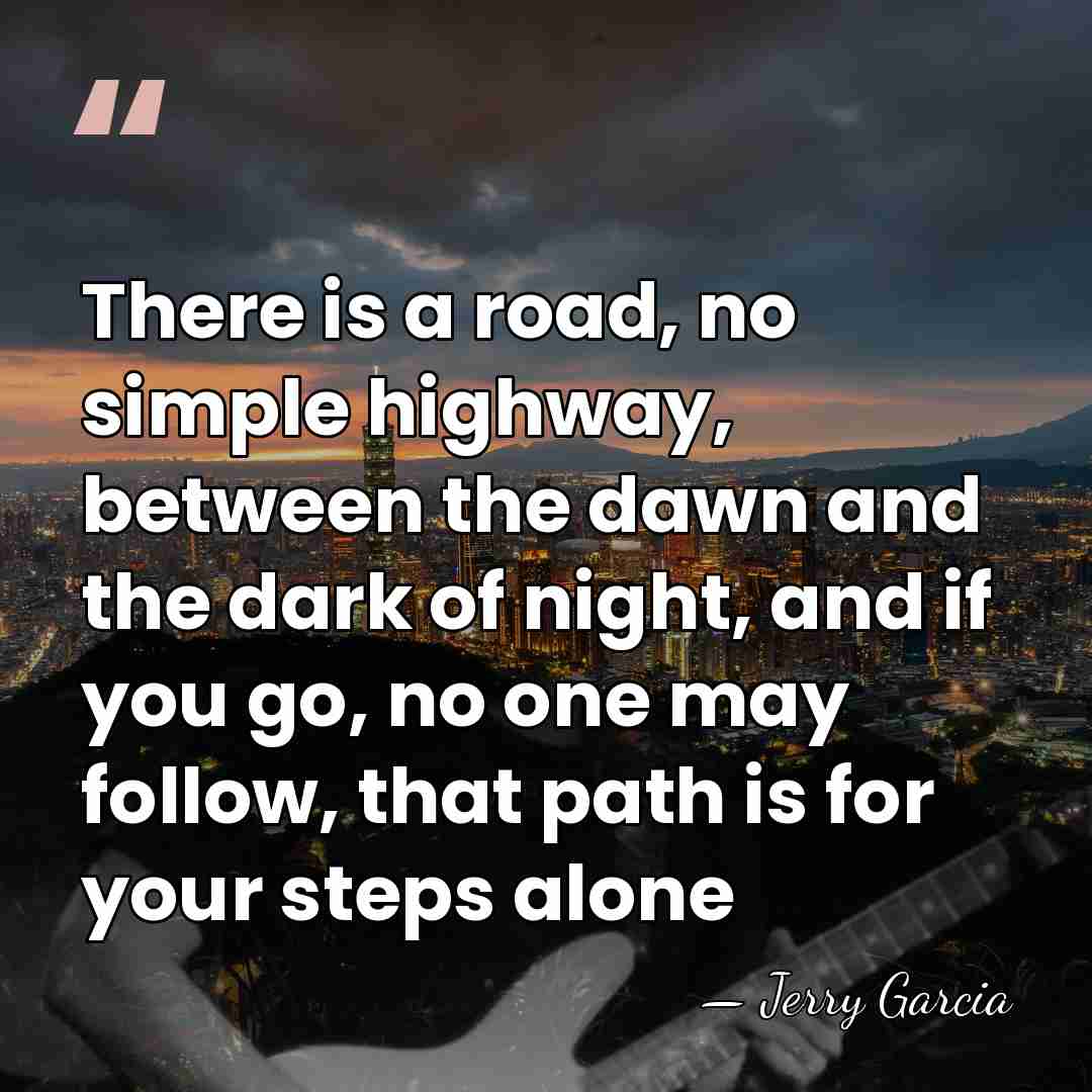 There is a road, no simple highway, between the dawn and the&hellip; - Jerry Garcia
