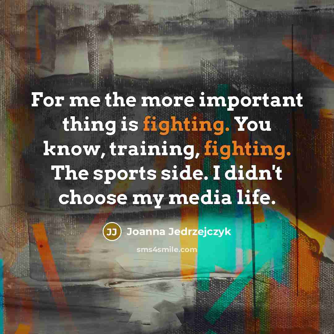 “For me the more important thing is fighting. You know,…” quote by Joanna Jedrzejczyk