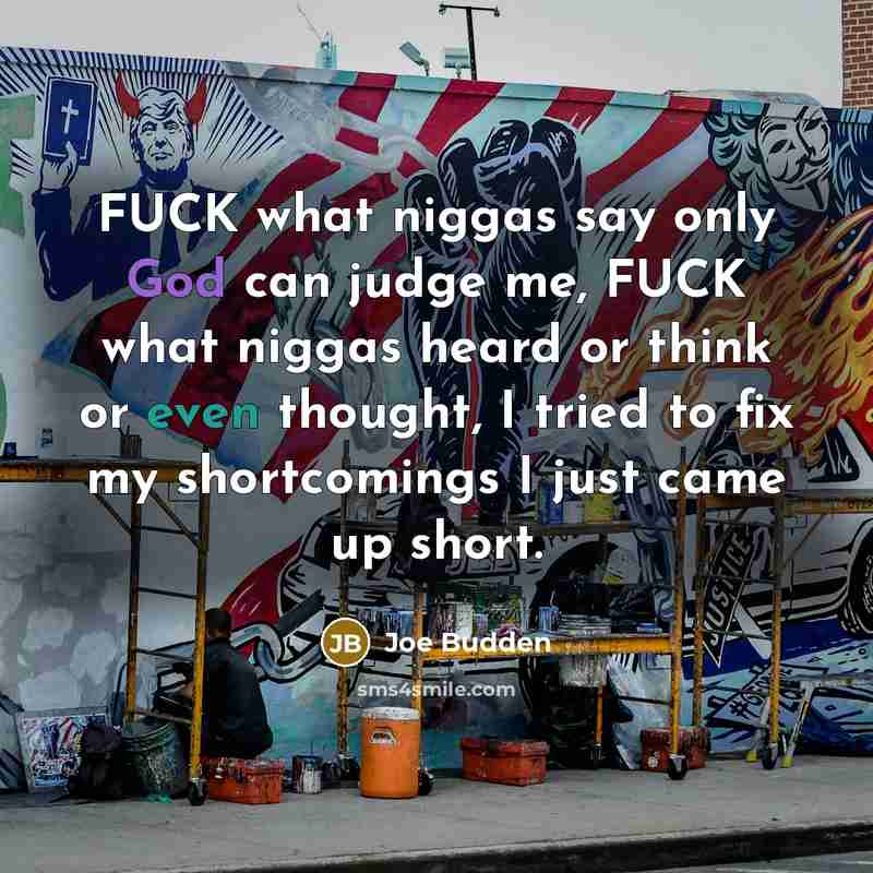 “FUCK what niggas say only God can judge me, FUCK what niggas heard or think or even thought, I tried to fix my shortcomings I just came up short.” quote by Joe Budden