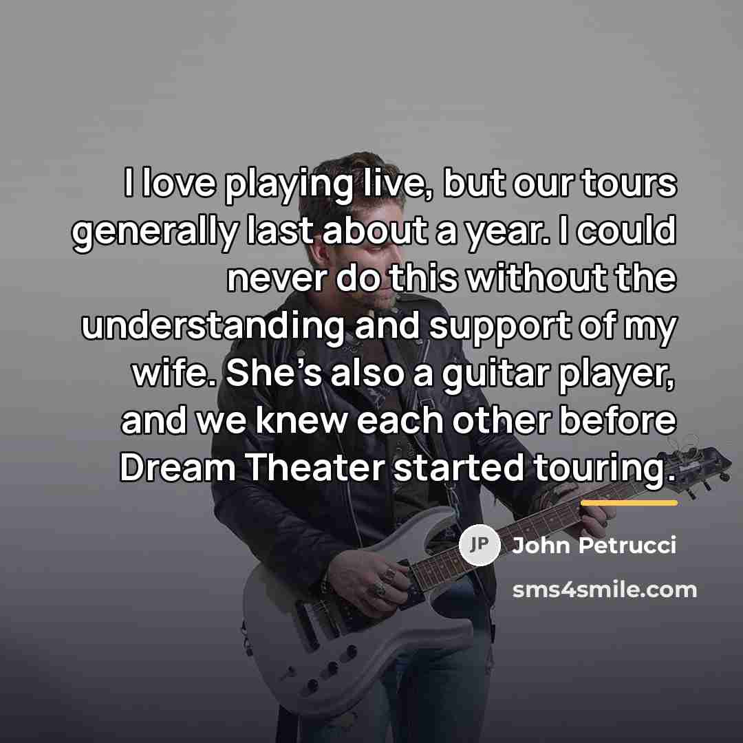 “I love playing live, but our tours generally last about…” quote by John Petrucci