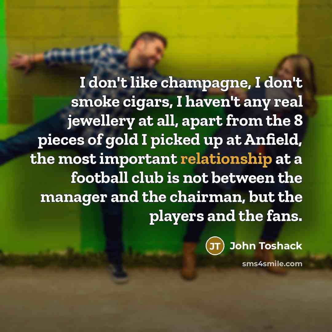 “I don't like champagne, I don't smoke cigars, I haven't…” quote by John Toshack