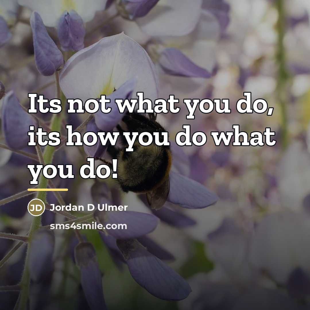 “Its not what you do, its how you do what…” quote by Jordan D Ulmer