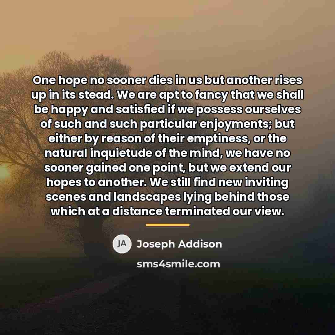 “One hope no sooner dies in us but another rises…” quote by Joseph Addison