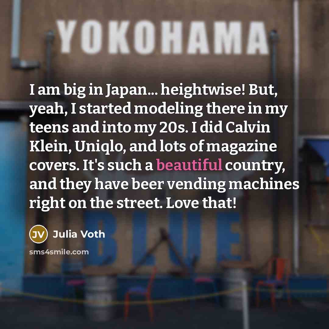 “I am big in Japan... heightwise! But, yeah, I started…” quote by Julia Voth