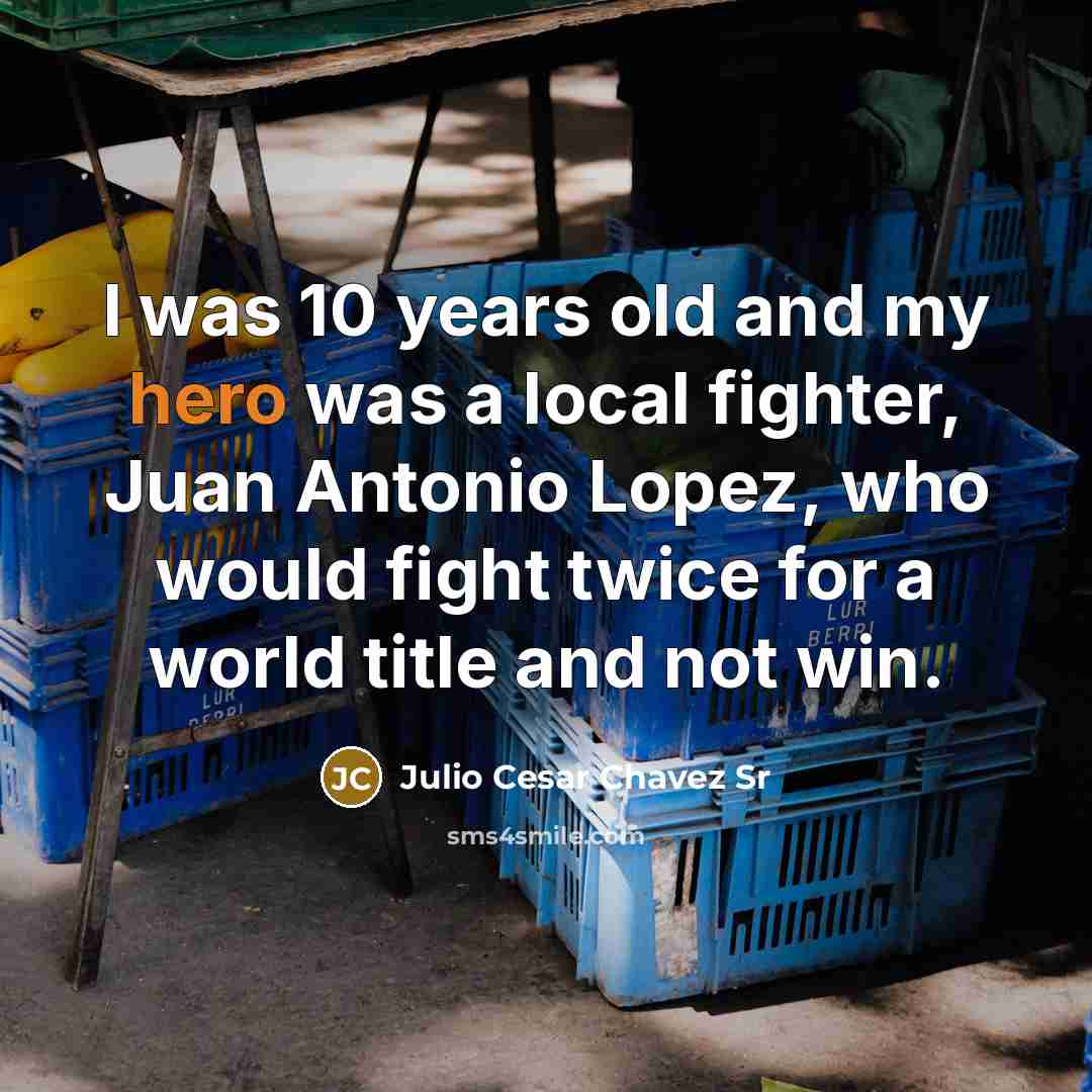 “I was 10 years old and my hero was a…” quote by Julio Cesar Chavez Sr