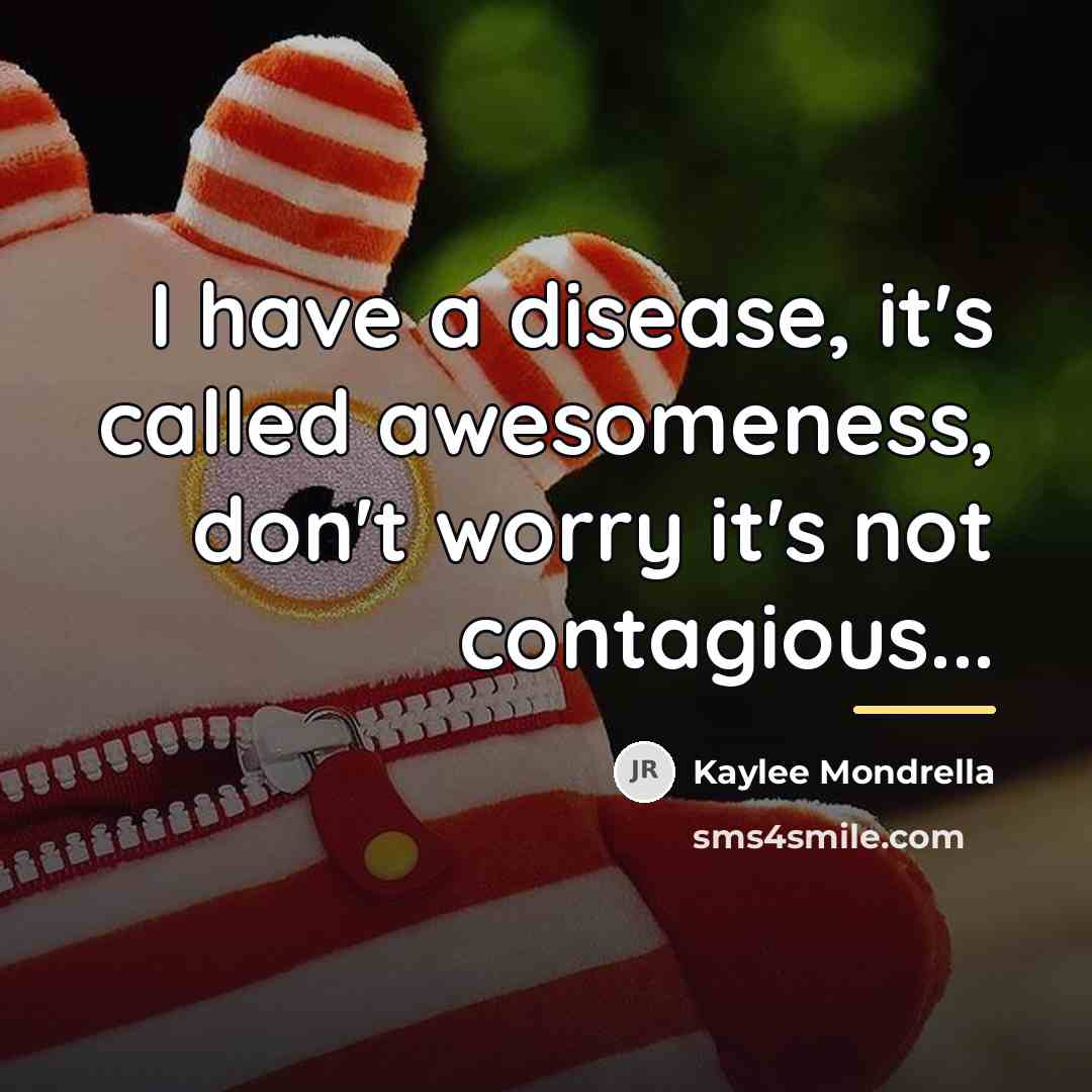 “I have a disease, it's called awesomeness, don't worry it's…” quote by Kaylee Mondrella