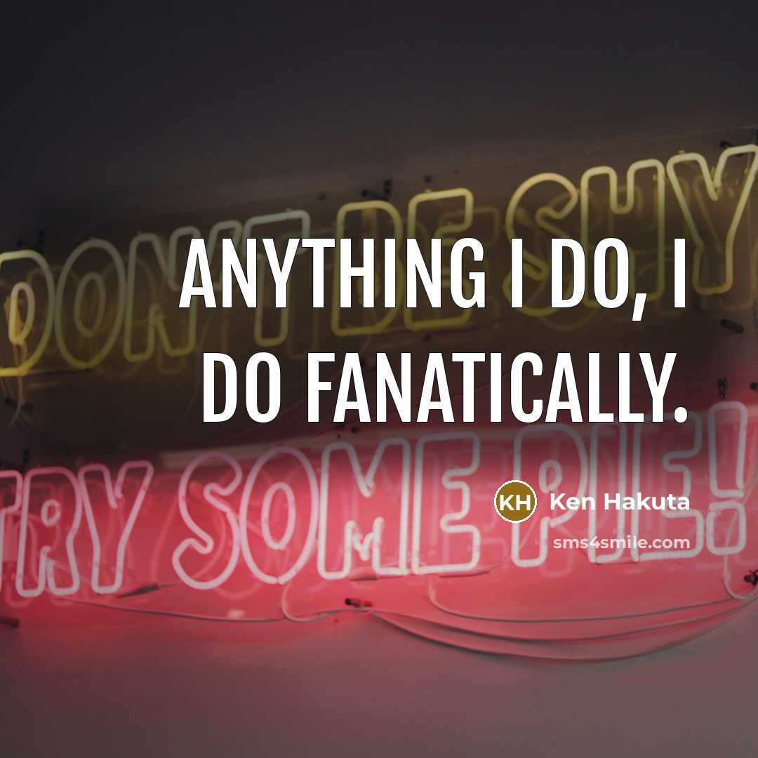 “Anything I do, I do fanatically.…” quote by Ken Hakuta